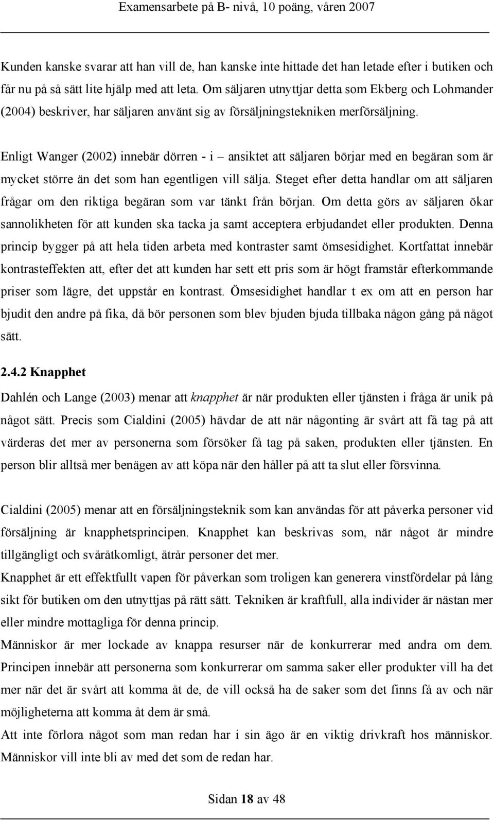 Enligt Wanger (2002) innebär dörren - i ansiktet att säljaren börjar med en begäran som är mycket större än det som han egentligen vill sälja.