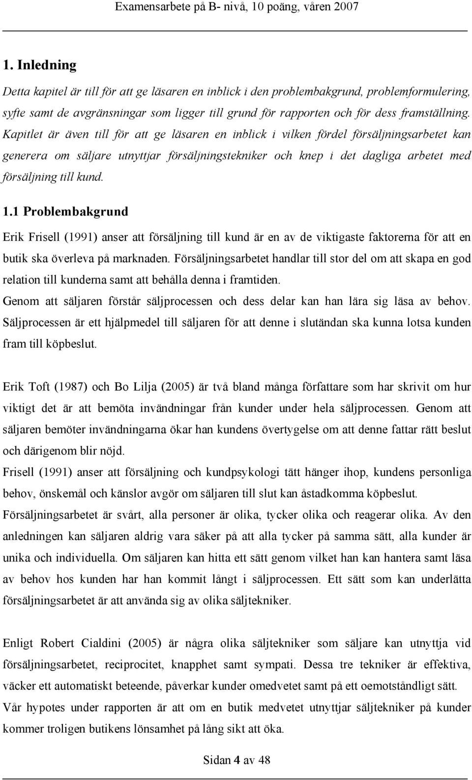 1.1 Problembakgrund Erik Frisell (1991) anser att försäljning till kund är en av de viktigaste faktorerna för att en butik ska överleva på marknaden.