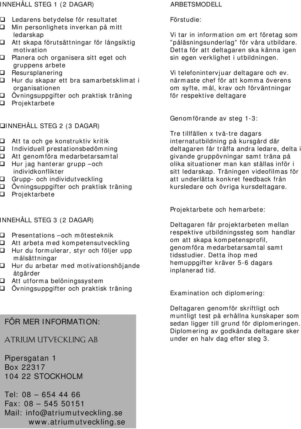 påläsningsunderlag för våra utbildare. Detta för att deltagaren ska känna igen sin egen verklighet i utbildningen. Vi telefonintervjuar deltagare och ev.