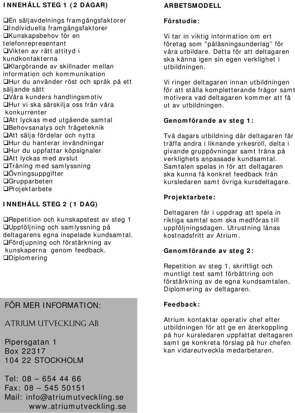 samtal Behovsanalys och frågeteknik Att sälja fördelar och nytta Hur du hanterar invändningar Hur du uppfattar köpsignaler Att lyckas med avslut Träning med samlyssning Övningsuppgifter Grupparbeten