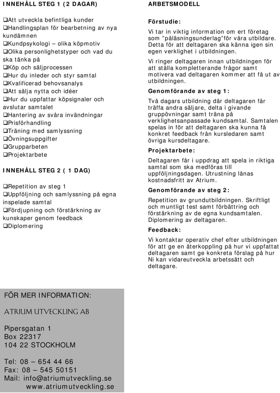 Träning med samlyssning Övningsuppgifter Grupparbeten Projektarbete INNEHÅLL STEG 2 ( 1 DAG) Repetition av steg 1 Uppföljning och samlyssning på egna inspelade samtal Fördjupning och förstärkning av