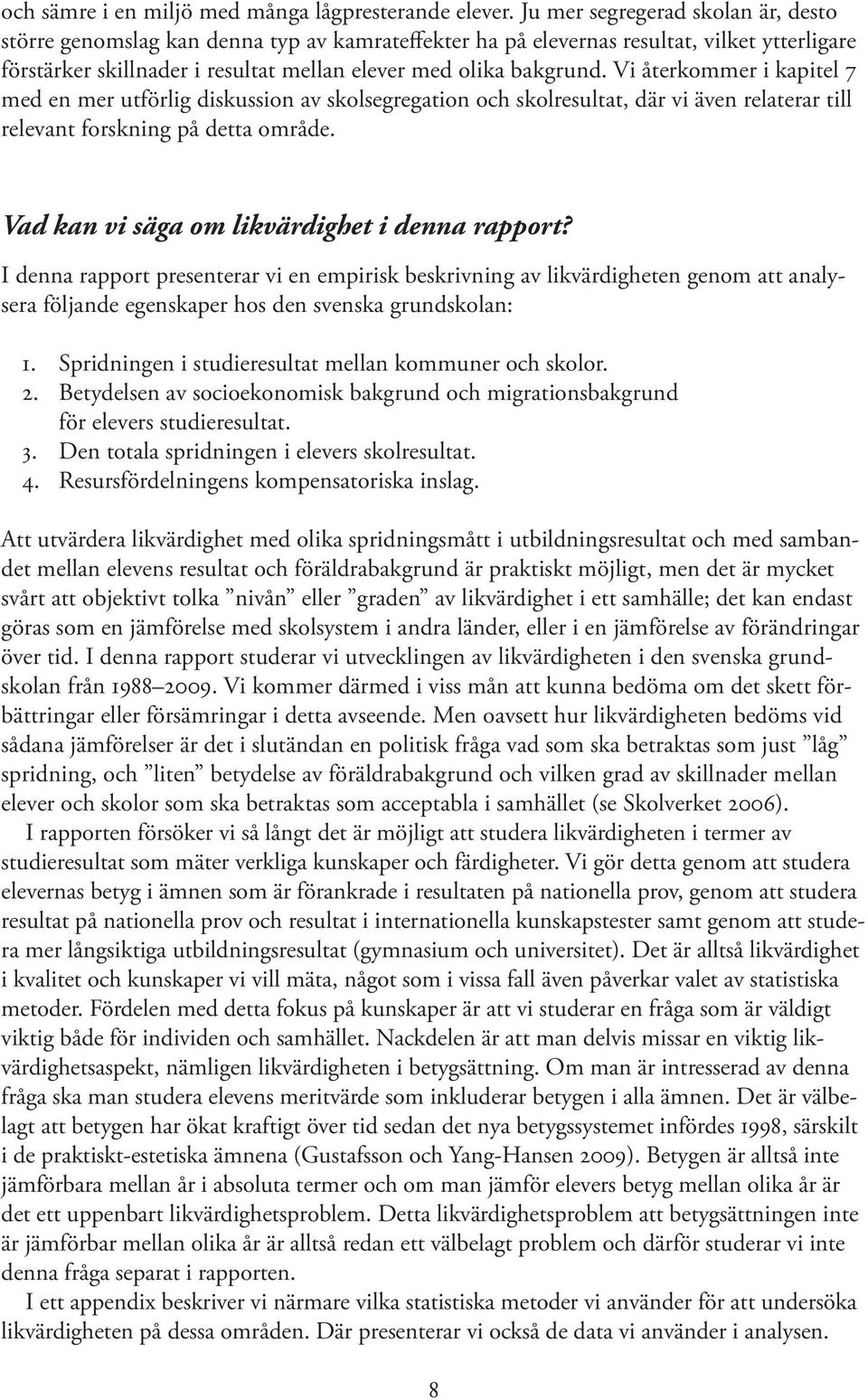 Vi återkommer i kapitel 7 med en mer utförlig diskussion av skolsegregation och skolresultat, där vi även relaterar till relevant forskning på detta område.