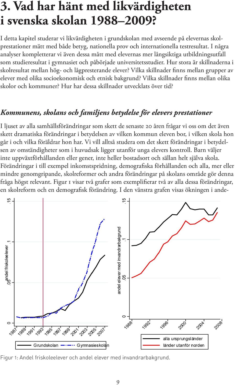 I några analyser kompletterar vi även dessa mått med elevernas mer långsiktiga utbildningsutfall som studieresultat i gymnasiet och påbörjade universitetsstudier.