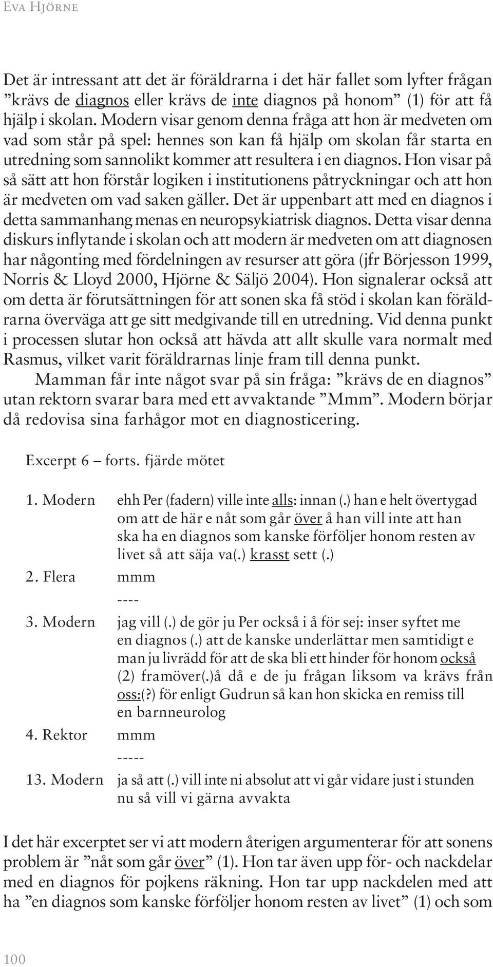 Hon visar på så sätt att hon förstår logiken i institutionens påtryckningar och att hon är medveten om vad saken gäller.