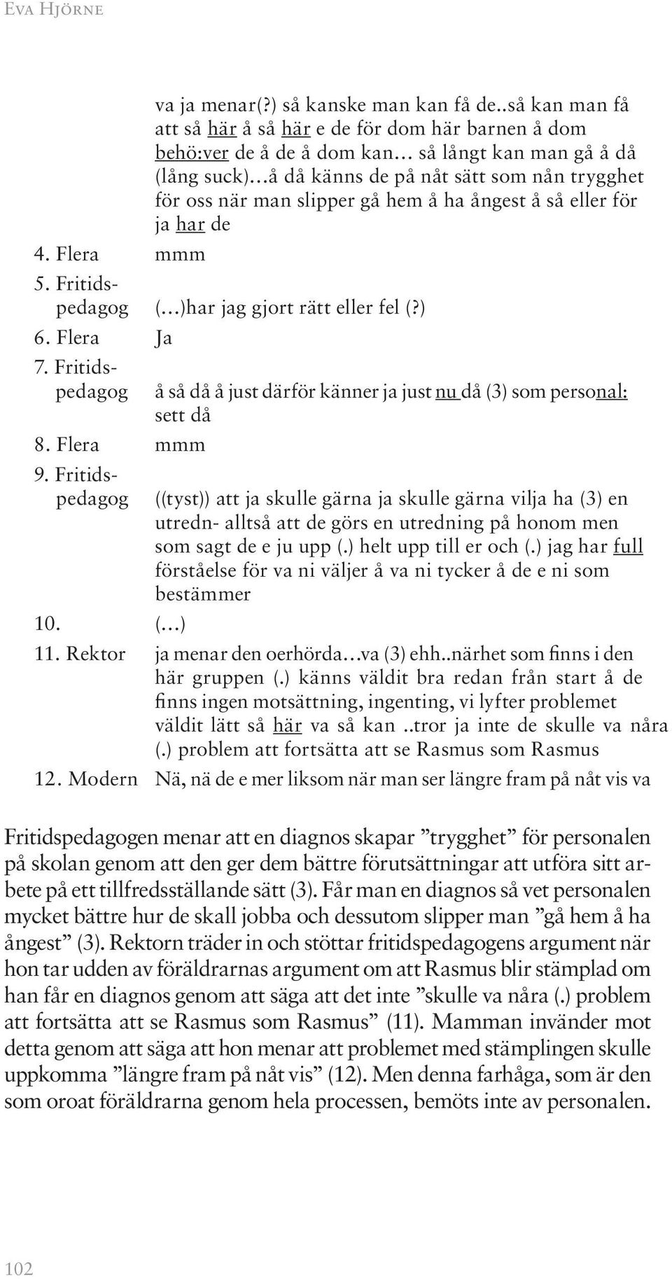 hem å ha ångest å så eller för ja har de 5. Fritidspedagog ( )har jag gjort rätt eller fel (?) 6. Flera Ja 7. Fritidspedagog 8. Flera mmm 9.