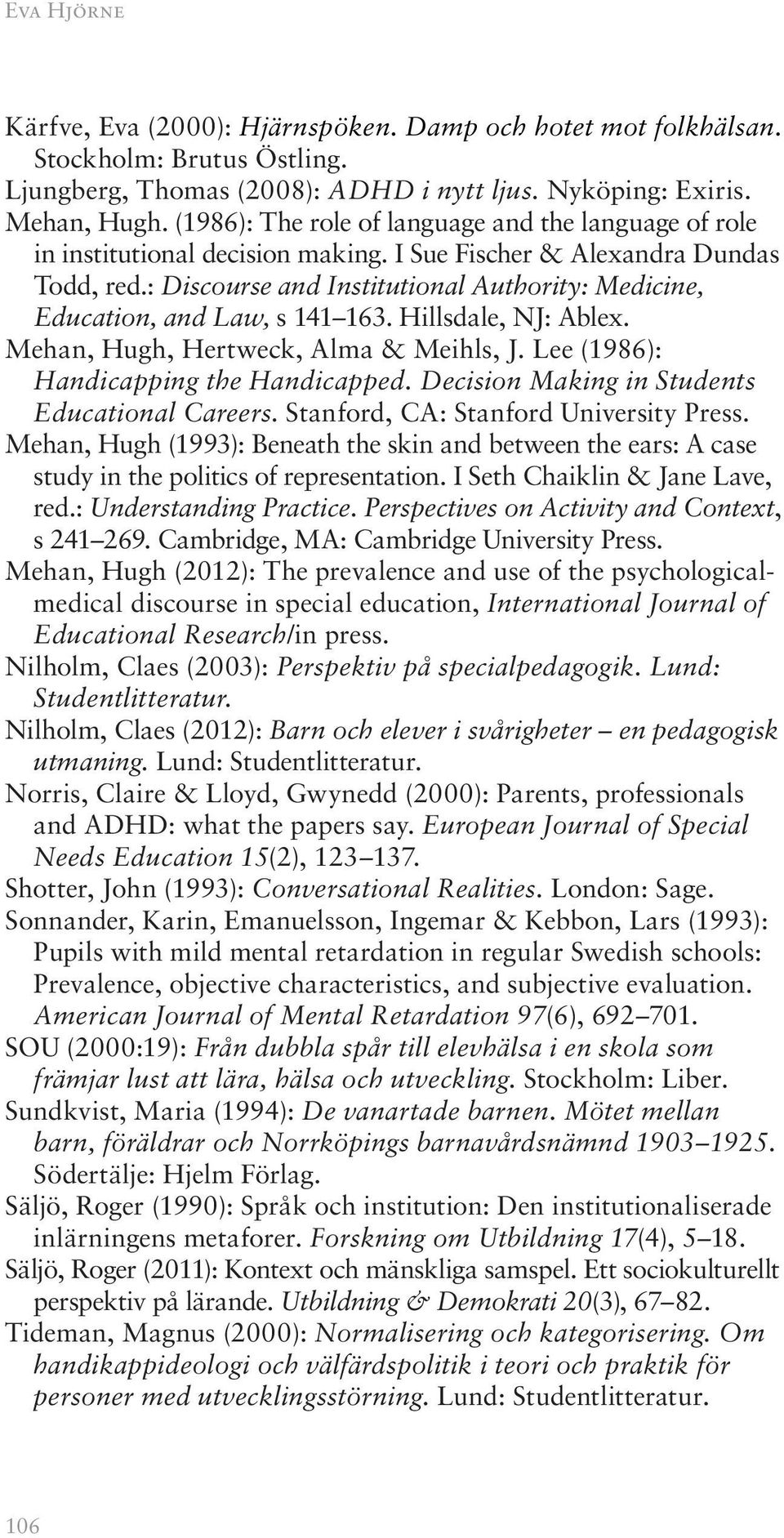 : Discourse and Institutional Authority: Medicine, Education, and Law, s 141 163. Hillsdale, NJ: Ablex. Mehan, Hugh, Hertweck, Alma & Meihls, J. Lee (1986): Handicapping the Handicapped.