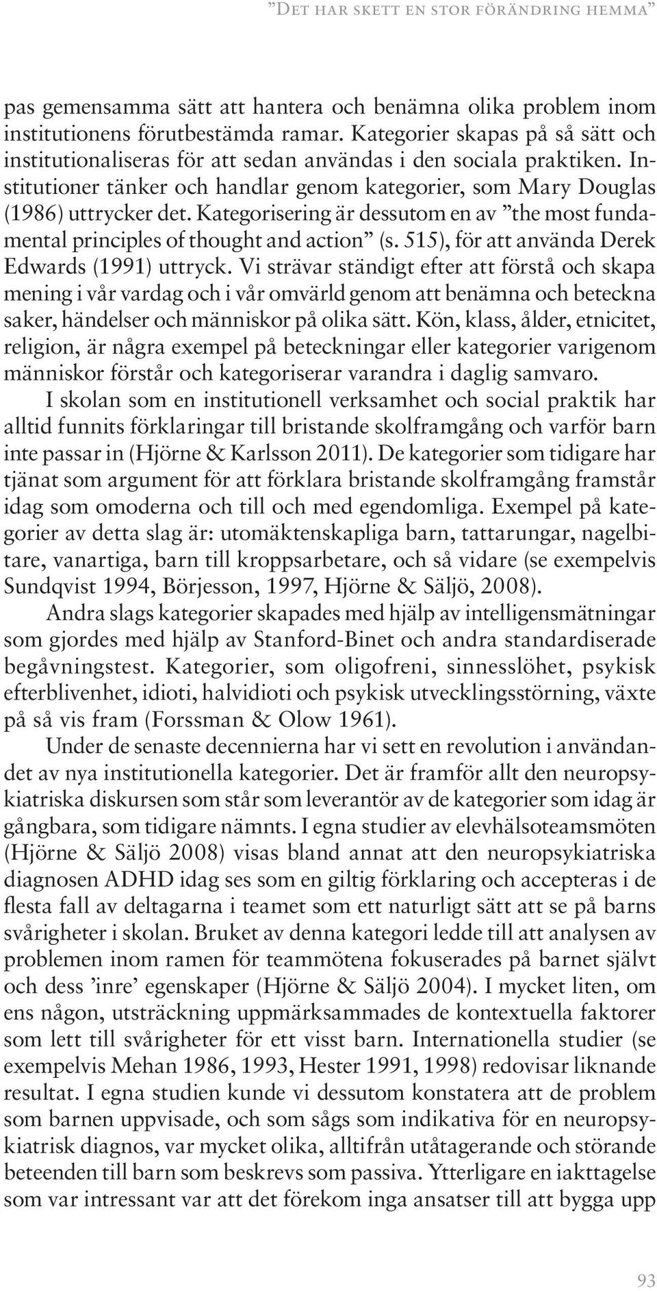 Kategorisering är dessutom en av the most fundamental principles of thought and action (s. 515), för att använda Derek Edwards (1991) uttryck.