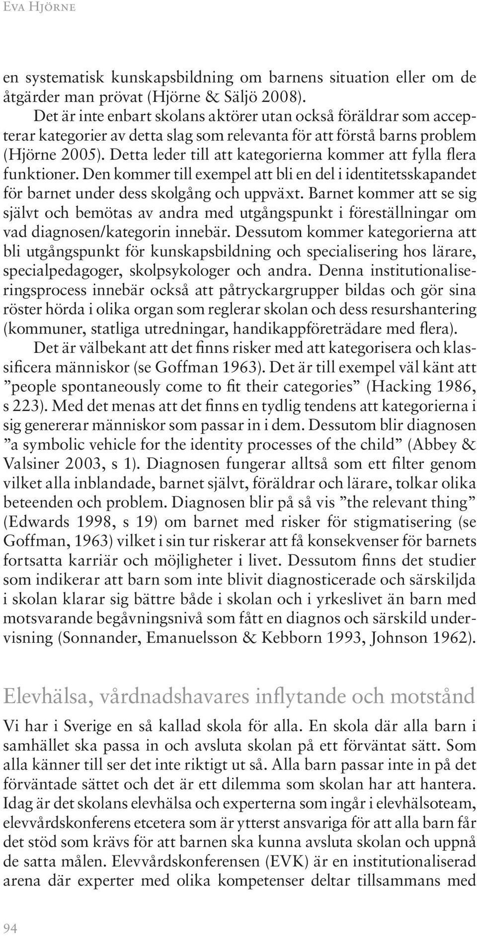 Detta leder till att kategorierna kommer att fylla flera funktioner. Den kommer till exempel att bli en del i identitetsskapandet för barnet under dess skolgång och uppväxt.