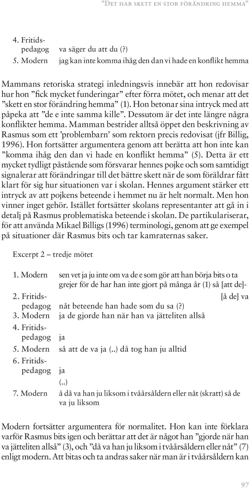 det skett en stor förändring hemma (1). Hon betonar sina intryck med att påpeka att de e inte samma kille. Dessutom är det inte längre några konflikter hemma.