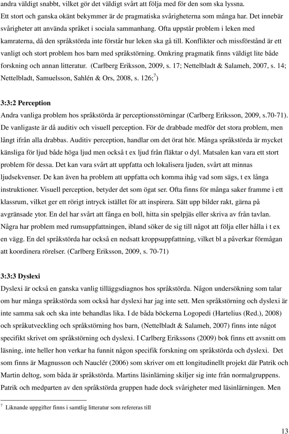 Konflikter och missförstånd är ett vanligt och stort problem hos barn med språkstörning. Omkring pragmatik finns väldigt lite både forskning och annan litteratur. (Carlberg Eriksson, 2009, s.