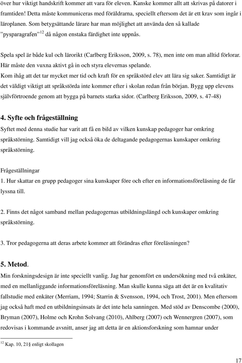 Som betygsättande lärare har man möjlighet att använda den så kallade pysparagrafen 12 då någon enstaka färdighet inte uppnås. Spela spel är både kul och lärorikt (Carlberg Eriksson, 2009, s.