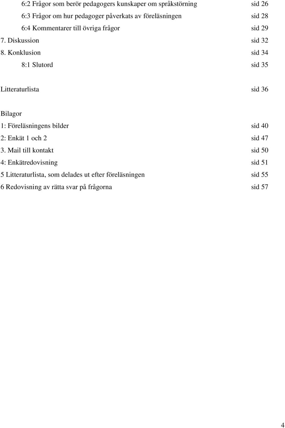 Konklusion sid 34 8:1 Slutord sid 35 Litteraturlista sid 36 Bilagor 1: Föreläsningens bilder sid 40 2: Enkät 1 och 2 sid