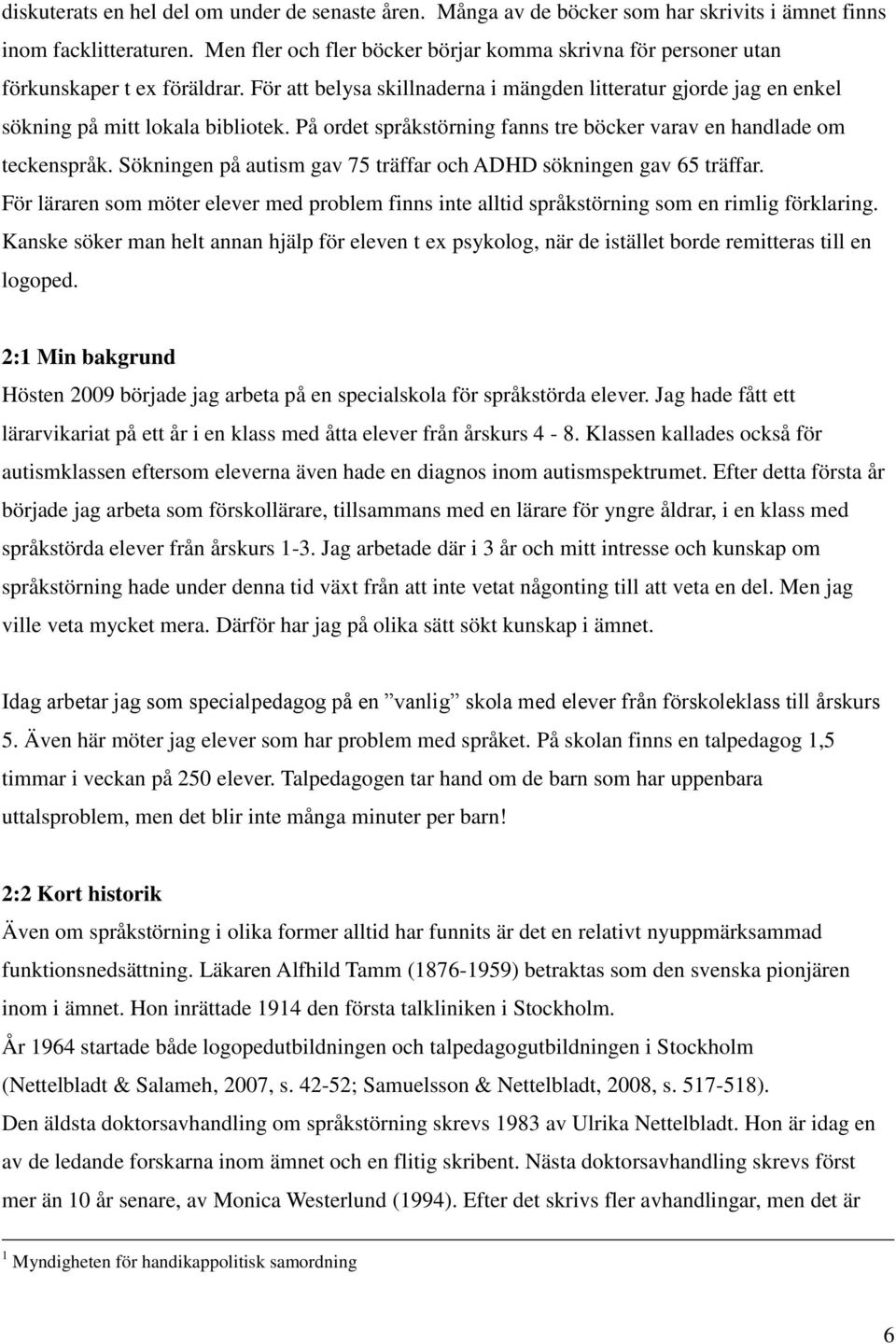 På ordet språkstörning fanns tre böcker varav en handlade om teckenspråk. Sökningen på autism gav 75 träffar och ADHD sökningen gav 65 träffar.