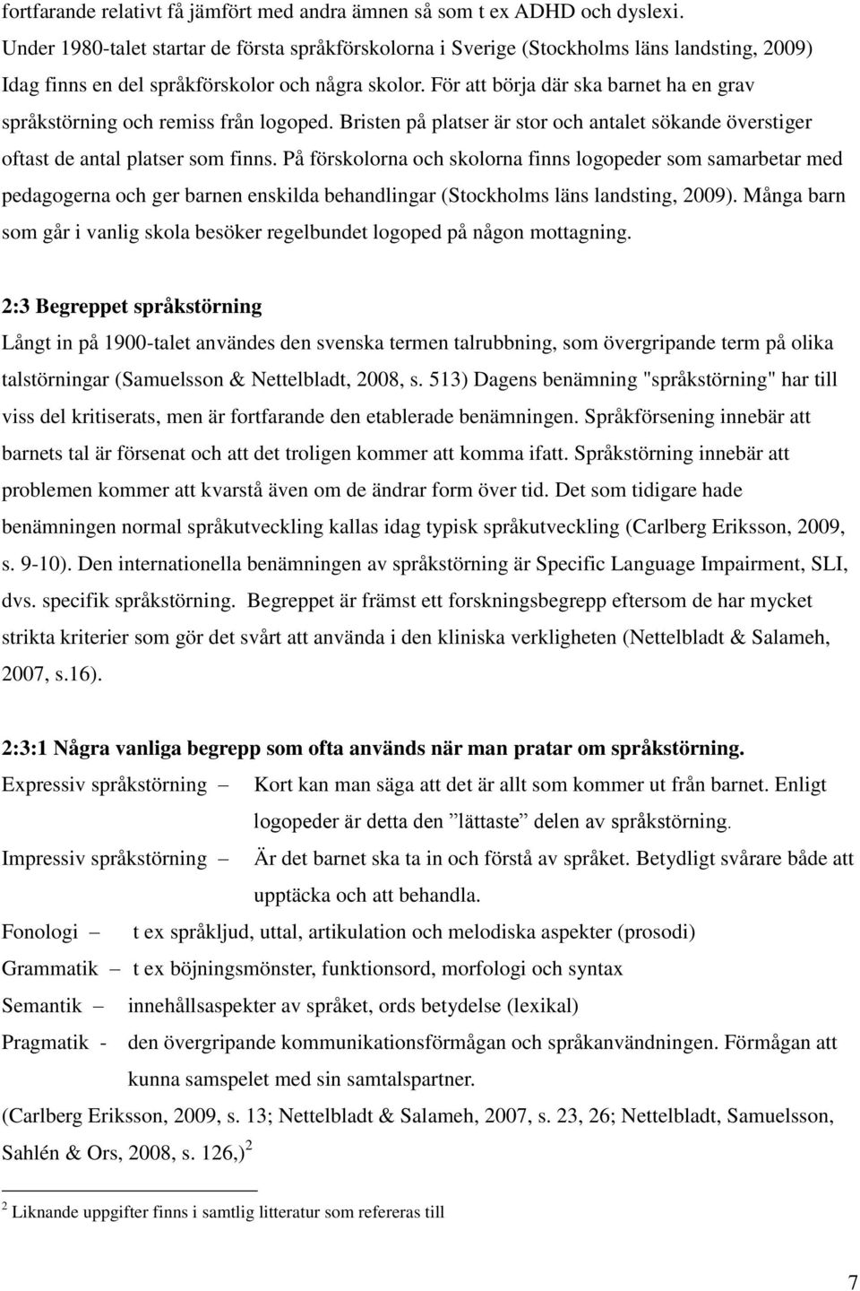 För att börja där ska barnet ha en grav språkstörning och remiss från logoped. Bristen på platser är stor och antalet sökande överstiger oftast de antal platser som finns.