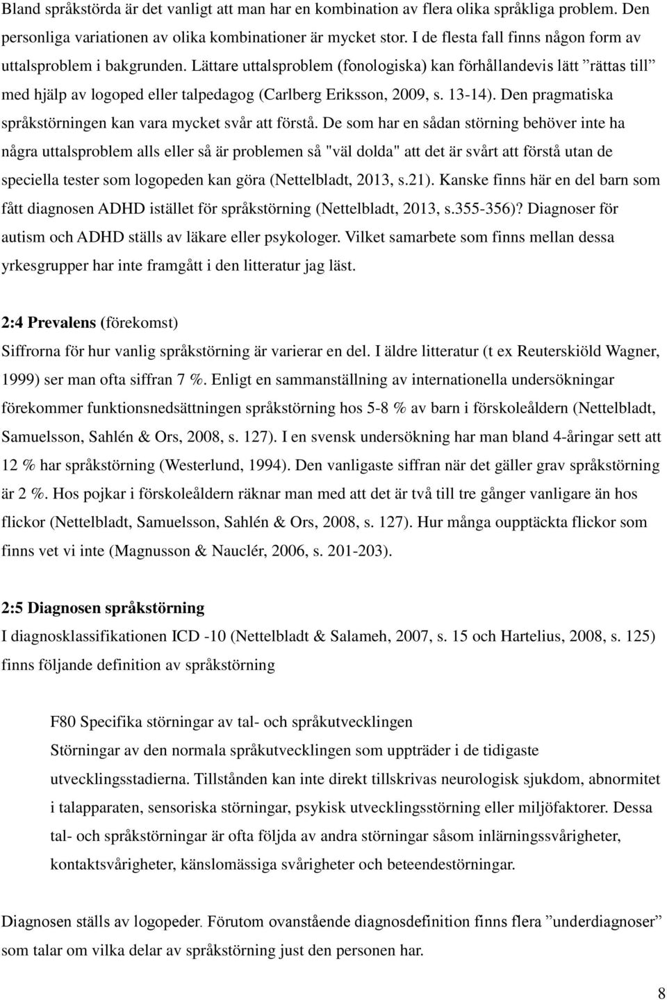 Lättare uttalsproblem (fonologiska) kan förhållandevis lätt rättas till med hjälp av logoped eller talpedagog (Carlberg Eriksson, 2009, s. 13-14).