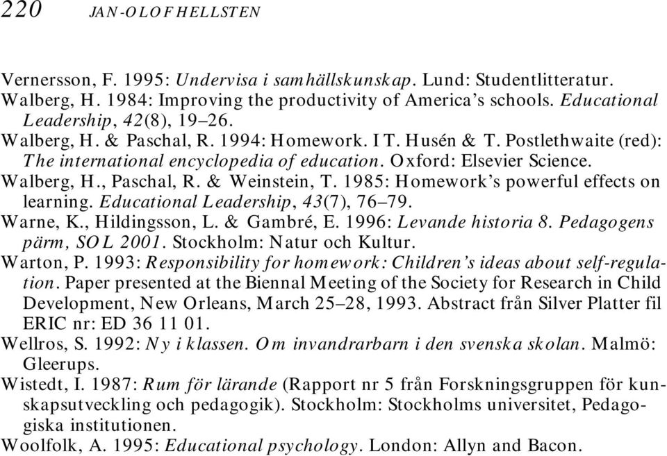 & Weinstein, T. 1985: Homework s powerful effects on learning. Educational Leadership, 43(7), 76 79. Warne, K., Hildingsson, L. & Gambré, E. 1996: Levande historia 8. Pedagogens pärm, SOL 2001.