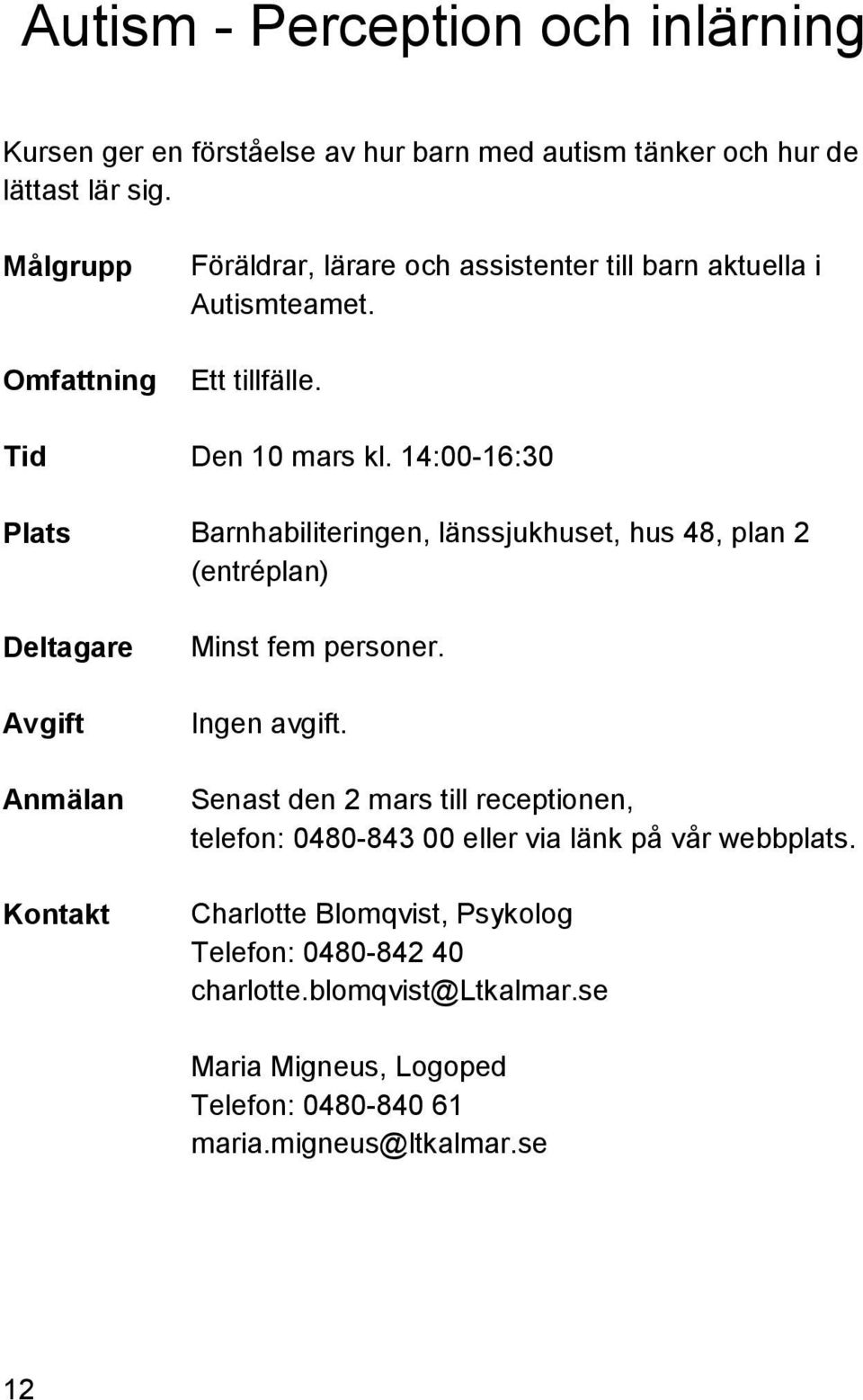 14:00-16:30 Plats Barnhabiliteringen, länssjukhuset, hus 48, plan 2 (entréplan) Minst fem personer.