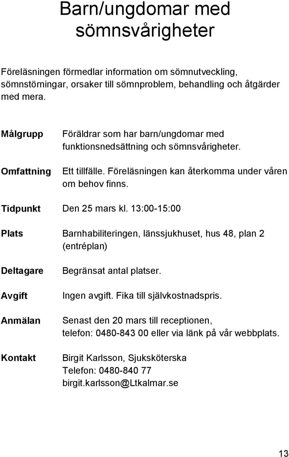 Tidpunkt Den 25 mars kl. 13:00-15:00 Plats Barnhabiliteringen, länssjukhuset, hus 48, plan 2 (entréplan) Begränsat antal platser. Fika till självkostnadspris.