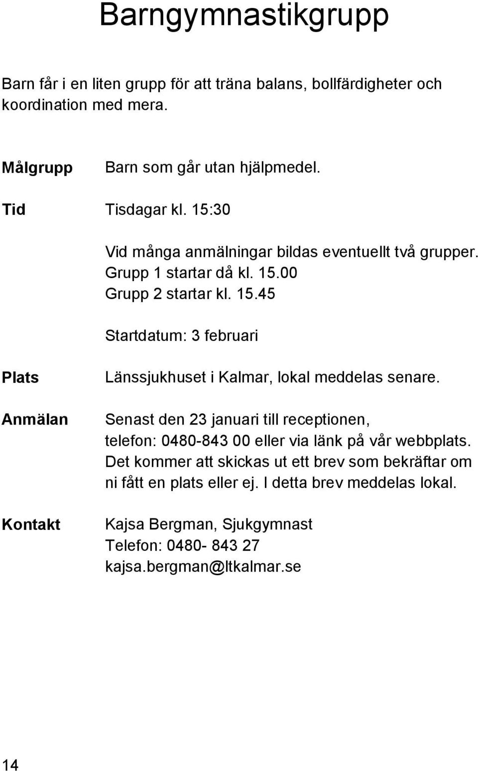 00 Grupp 2 startar kl. 15.45 Startdatum: 3 februari Plats Länssjukhuset i Kalmar, lokal meddelas senare.