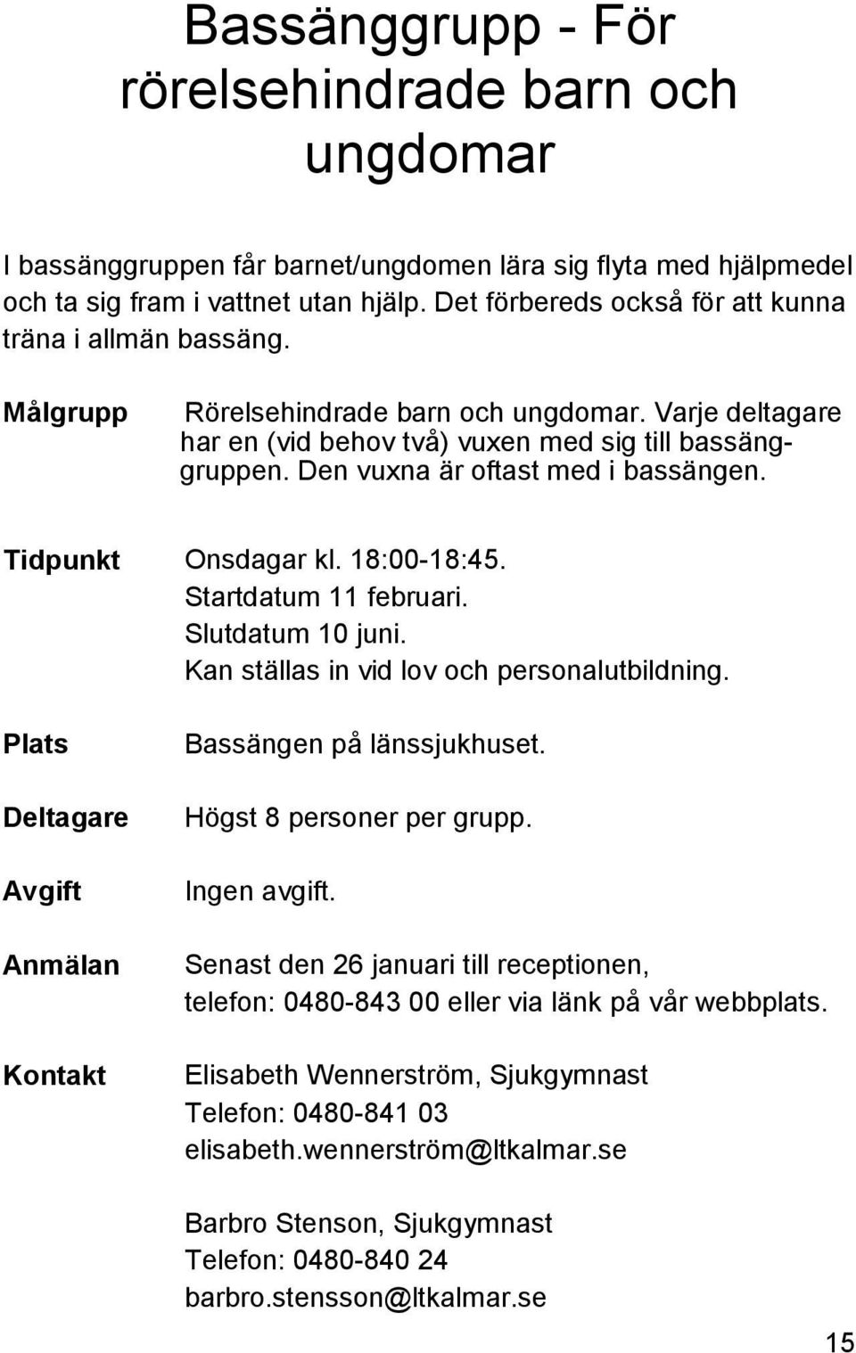 Den vuxna är oftast med i bassängen. Tidpunkt Onsdagar kl. 18:00-18:45. Startdatum 11 februari. Slutdatum 10 juni. Kan ställas in vid lov och personalutbildning. Plats Bassängen på länssjukhuset.