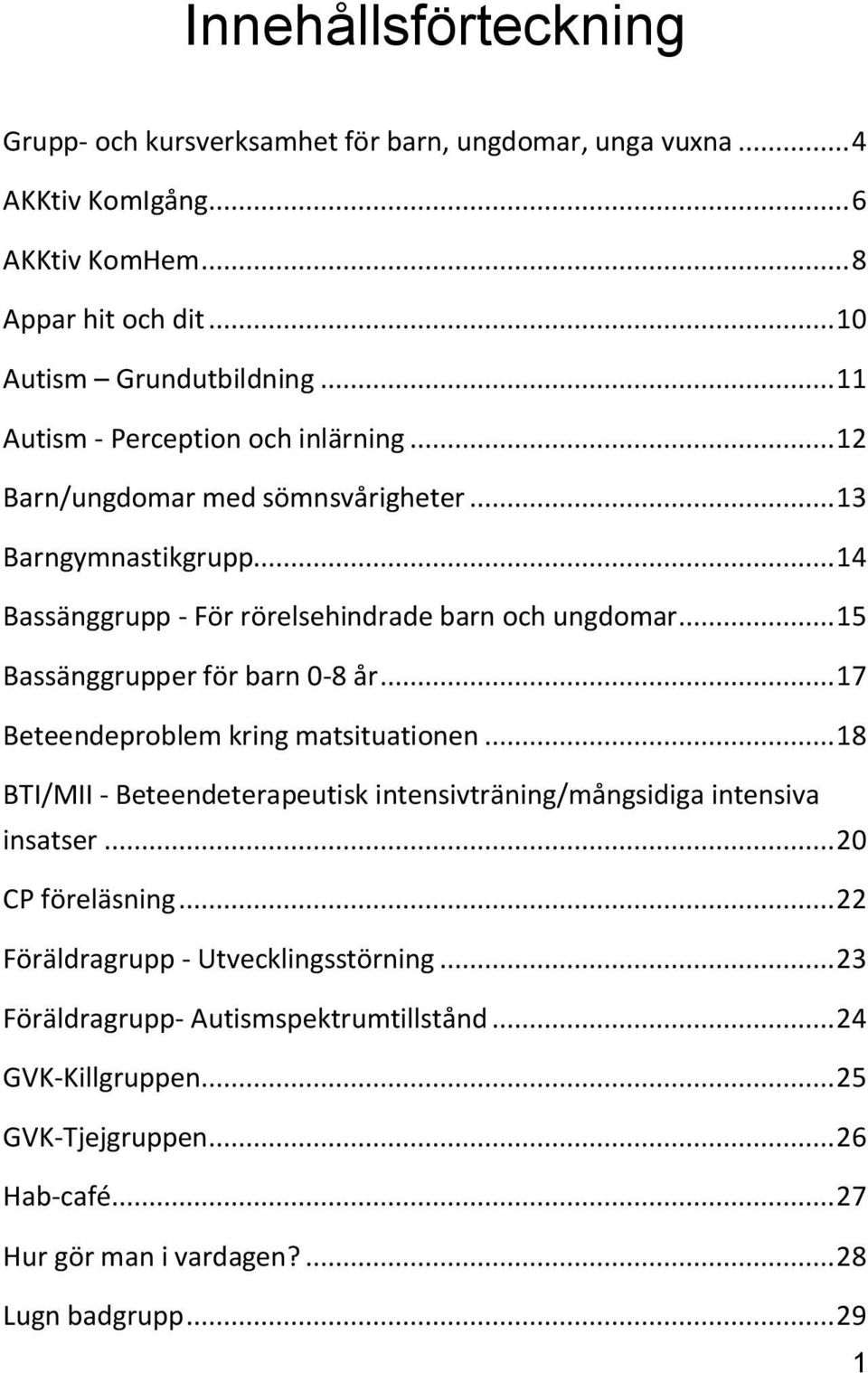 .. 15 Bassänggrupper för barn 0-8 år... 17 Beteendeproblem kring matsituationen... 18 BTI/MII - Beteendeterapeutisk intensivträning/mångsidiga intensiva insatser.