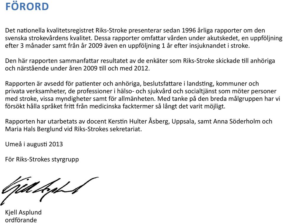 Den här rapporten sammanfattar resultatet av de enkäter som Riks-Stroke skickade till anhöriga och närstående under åren 2009 till och med 2012.