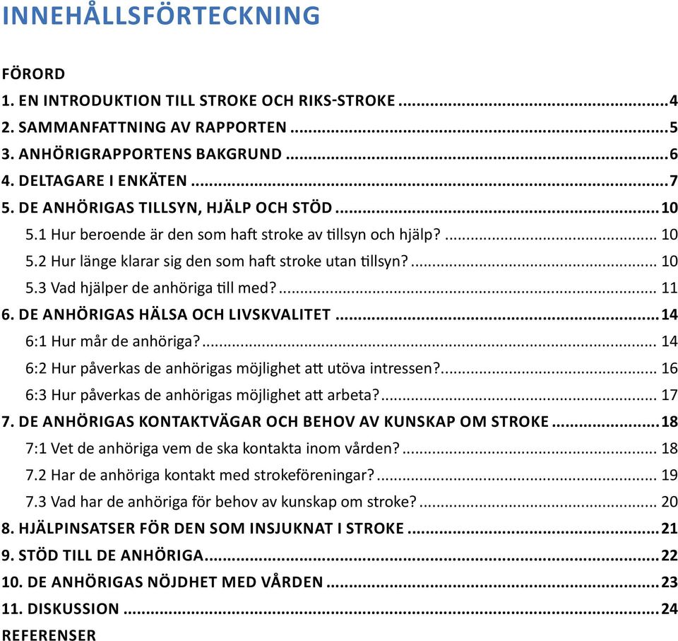 ... 11 6. De anhörigas hälsa och livskvalitet...14 6:1 Hur mår de anhöriga?... 14 6:2 Hur påverkas de anhörigas möjlighet att utöva intressen?... 16 6:3 Hur påverkas de anhörigas möjlighet att arbeta?