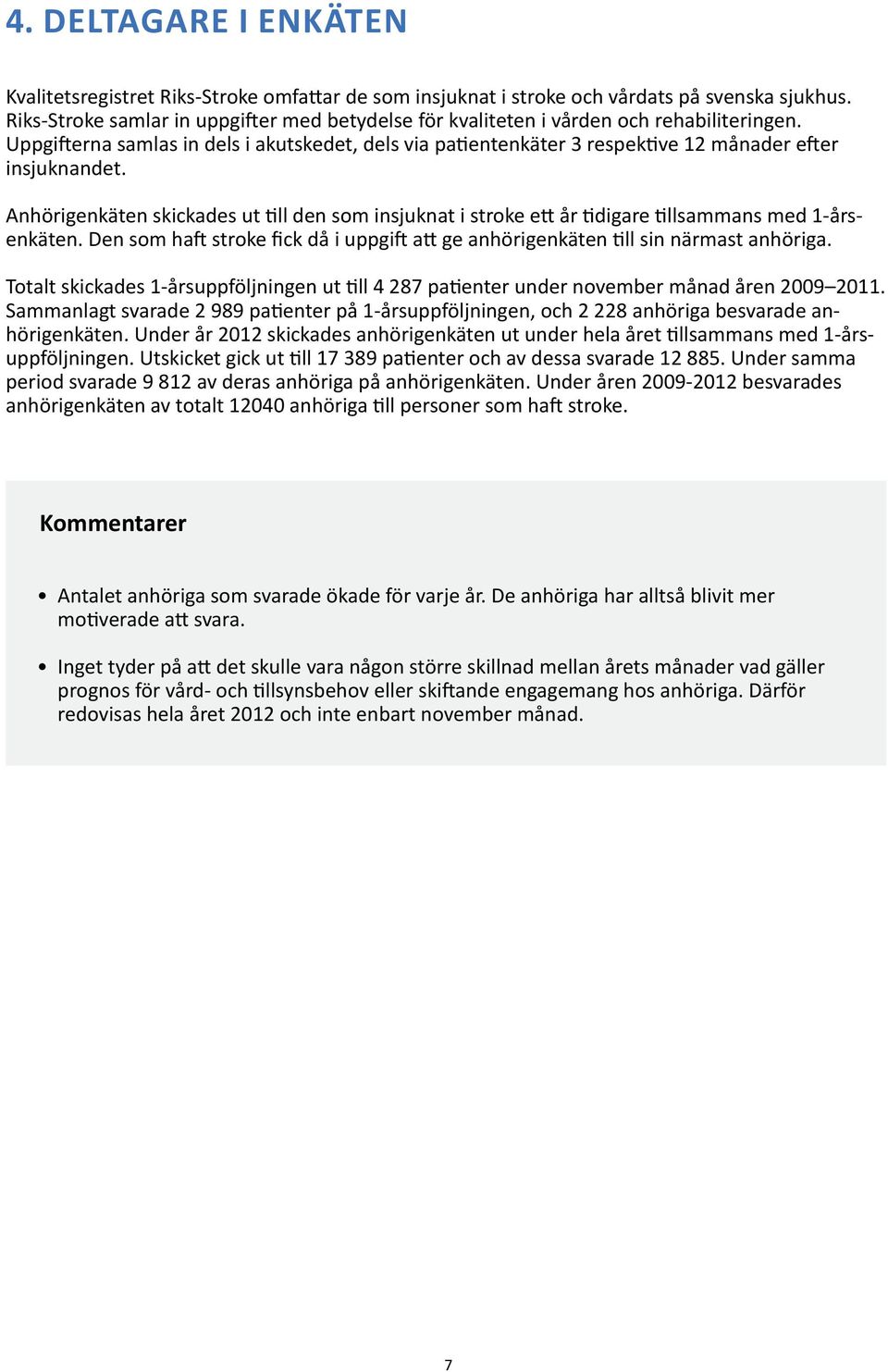 Anhörigenkäten skickades ut till den som insjuknat i stroke ett år tidigare tillsammans med 1-årsenkäten. Den som haft stroke fick då i uppgift att ge anhörigenkäten till sin närmast anhöriga.