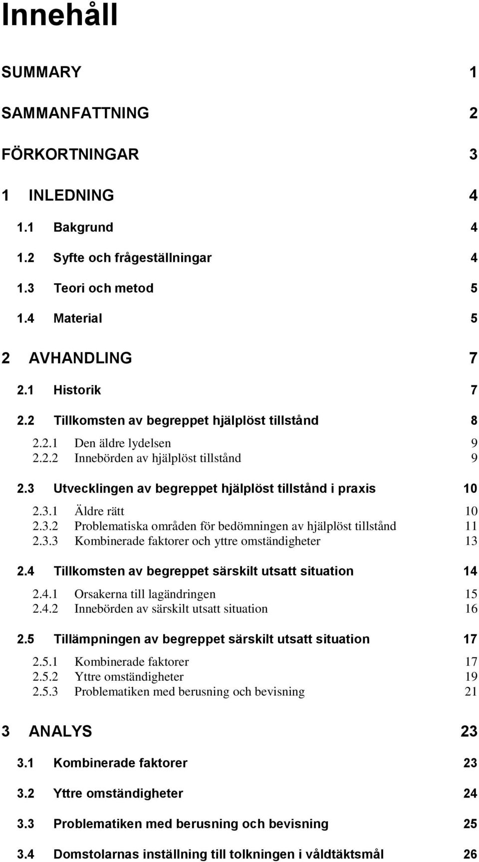 3.2 Problematiska områden för bedömningen av hjälplöst tillstånd 11 2.3.3 Kombinerade faktorer och yttre omständigheter 13 2.4 Tillkomsten av begreppet särskilt utsatt situation 14 2.4.1 Orsakerna till lagändringen 15 2.