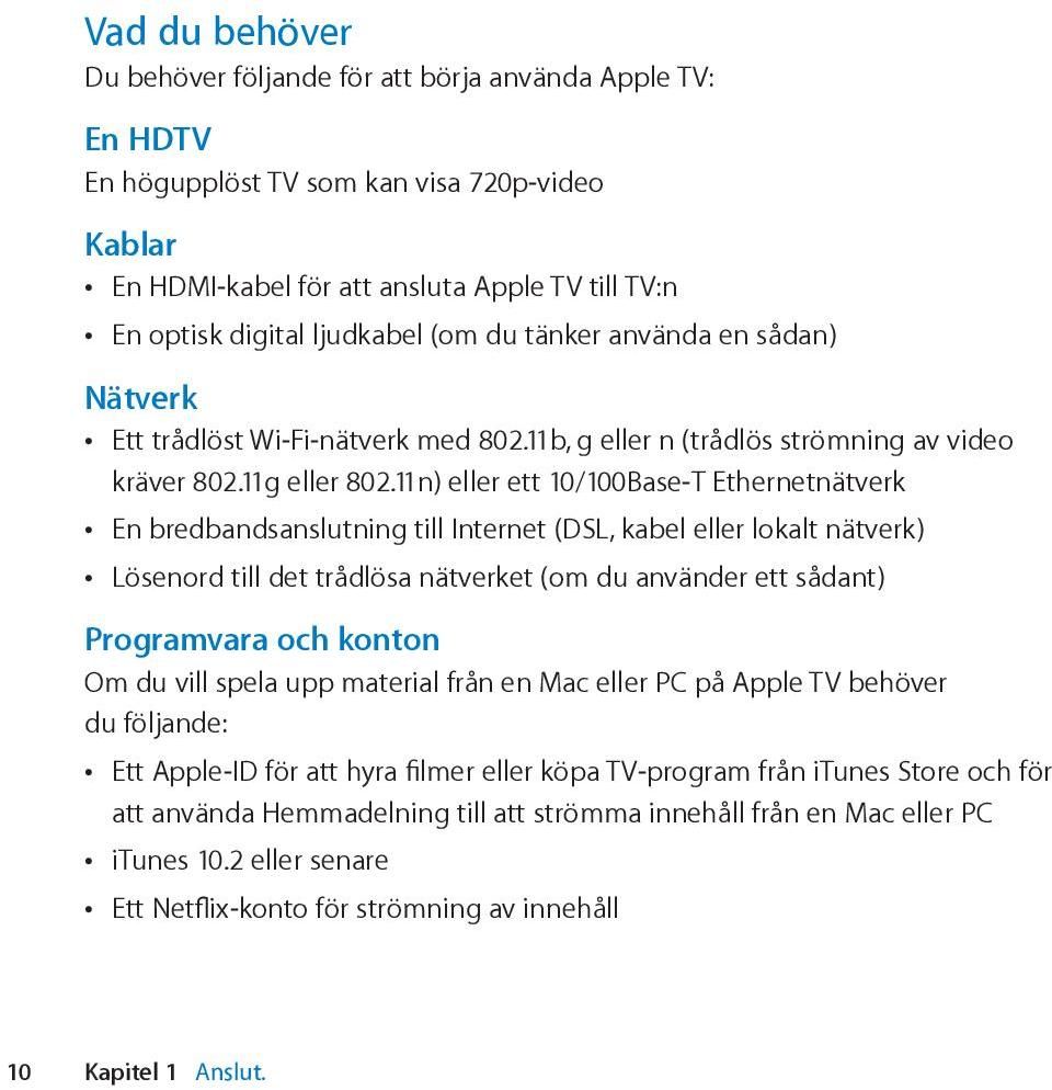 11n) eller ett 10/100Base-T Ethernetnätverk En bredbandsanslutning till Internet (DSL, kabel eller lokalt nätverk) Lösenord till det trådlösa nätverket (om du använder ett sådant) Programvara och