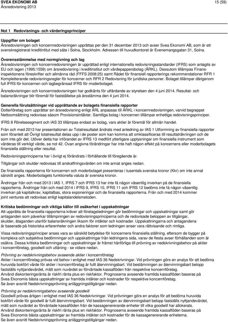 Överensstämmelse med normgivning och lag Årsredovisningen och koncernredovisningen är upprättad enligt internationella redovisningsstandarder (IFRS) som antagits av EU och lagen (1995:1559) om