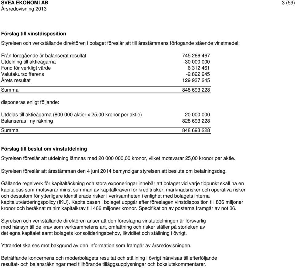 Utdelas till aktieägarna (800 000 aktier x 25,00 kronor per aktie) 20 000 000 Balanseras i ny räkning 828 693 228 Summa 848 693 228 Förslag till beslut om vinstutdelning Styrelsen föreslår att