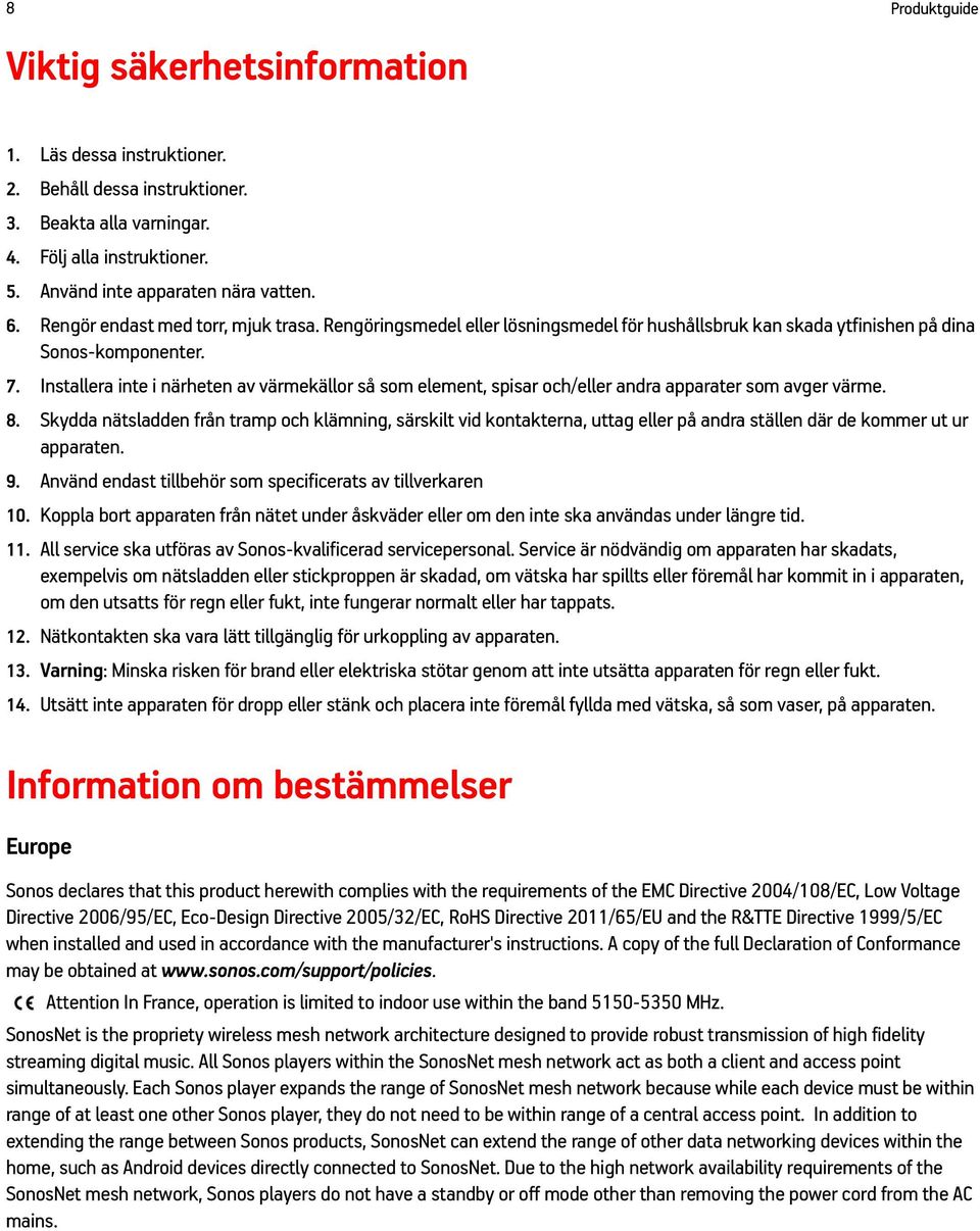 Installera inte i närheten av värmekällor så som element, spisar och/eller andra apparater som avger värme. 8.