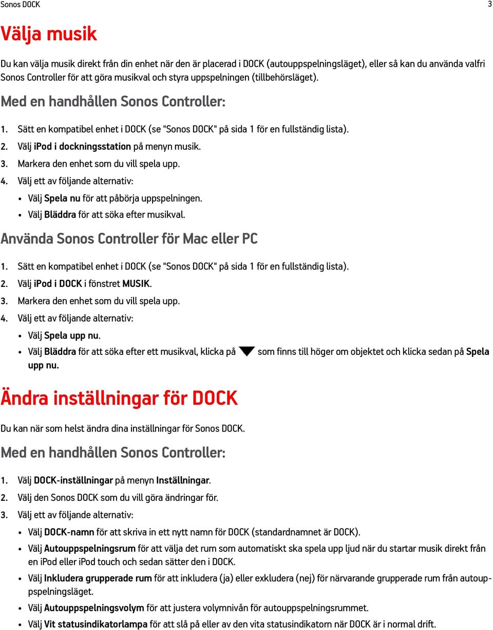 Välj ipod i dockningsstation på menyn musik. 3. Markera den enhet som du vill spela upp. 4. Välj ett av följande alternativ: Välj Spela nu för att påbörja uppspelningen.