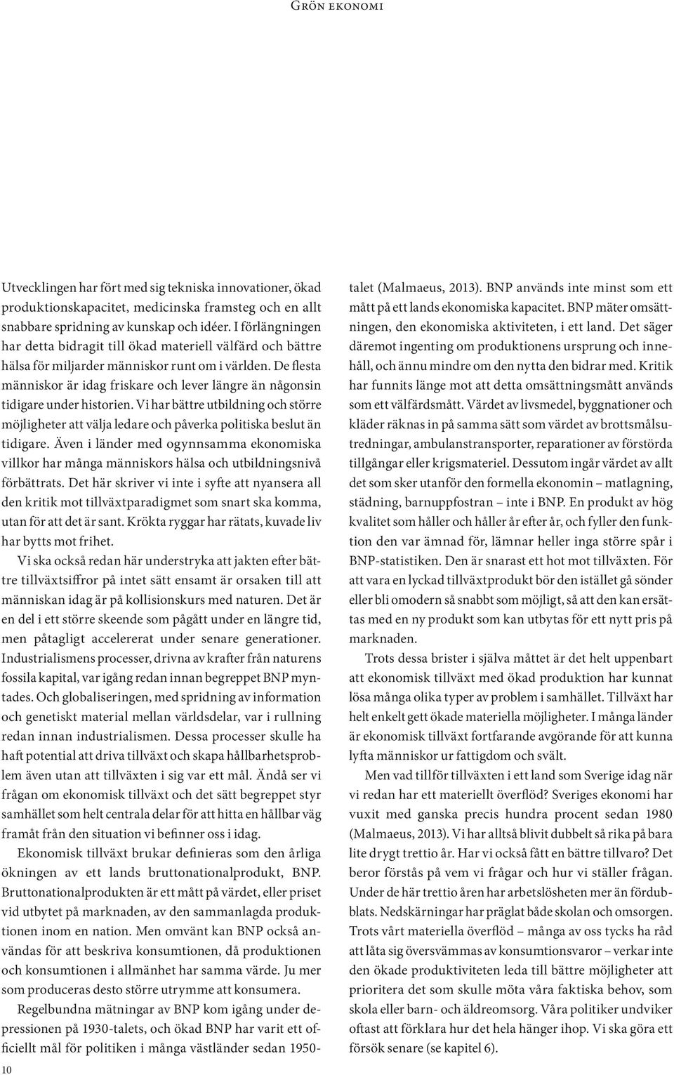 De flesta människor är idag friskare och lever längre än någonsin tidigare under historien. Vi har bättre utbildning och större möjligheter att välja ledare och påverka politiska beslut än tidigare.