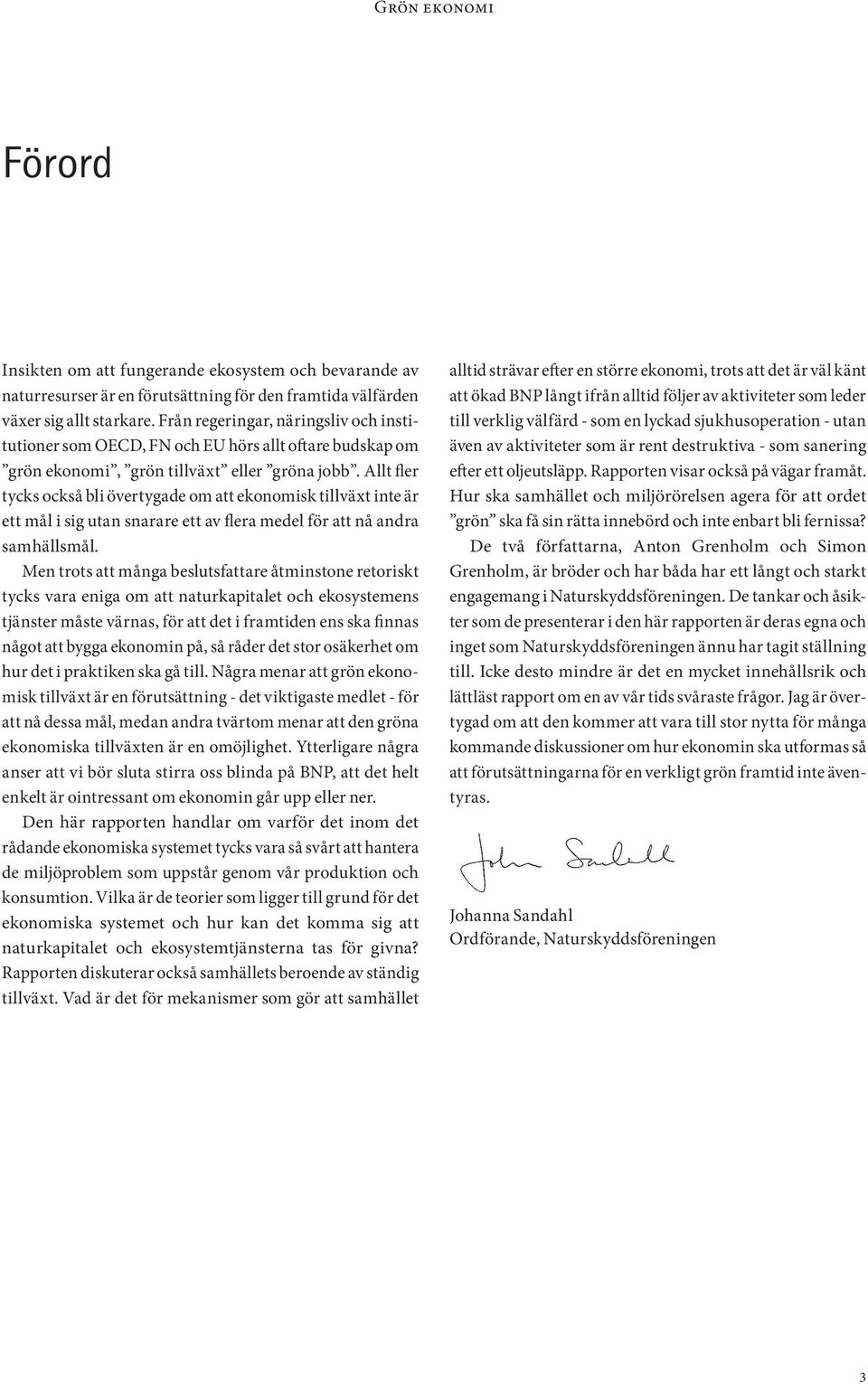 Allt fler tycks också bli övertygade om att ekonomisk tillväxt inte är ett mål i sig utan snarare ett av flera medel för att nå andra samhällsmål.