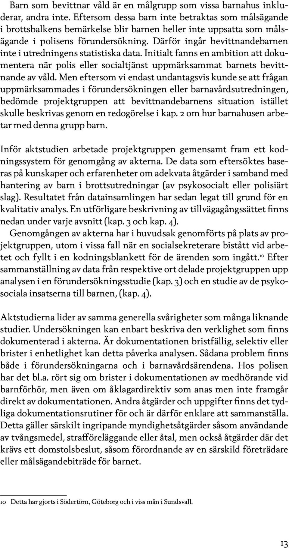 Därför ingår bevittnandebarnen inte i utredningens statistiska data. Initialt fanns en ambition att dokumen tera när polis eller socialtjänst uppmärksammat barnets bevittnande av våld.