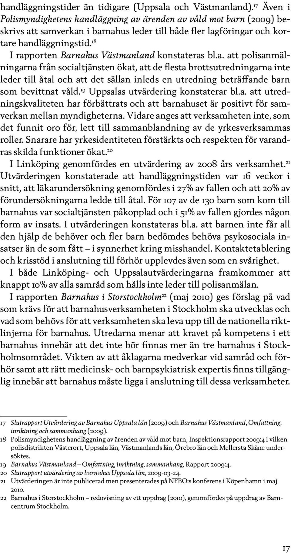 18 I rapporten Barnahus Västmanland konstateras bl.a. att polisanmälningarna från socialtjänsten ökat, att de flesta brottsutredningarna inte leder till åtal och att det sällan inleds en utredning beträffande barn som bevittnat våld.