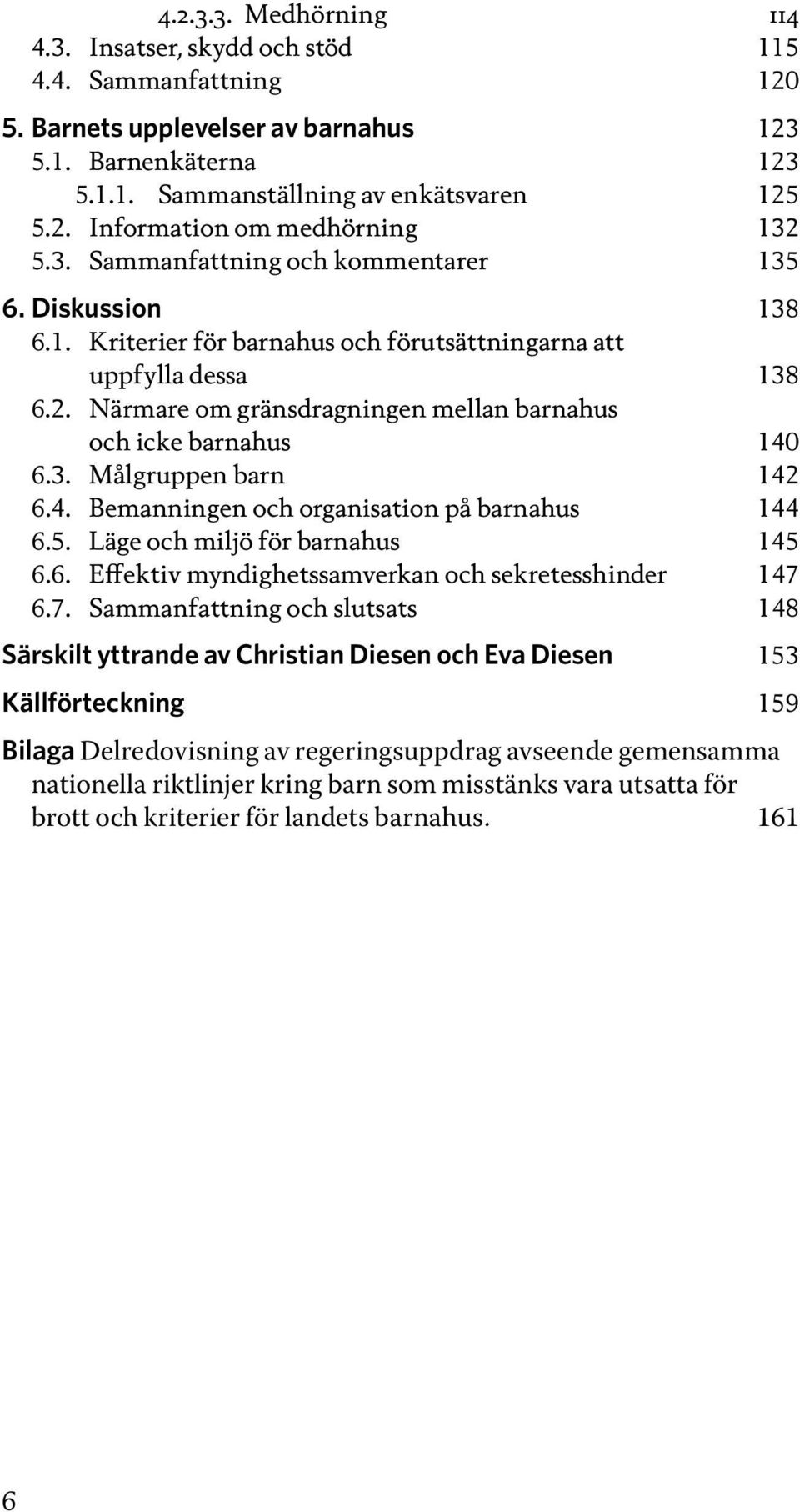 Närmare om gränsdragningen mellan barnahus och icke barnahus 140 6.3. Målgruppen barn 142 6.4. Bemanningen och organisation på barnahus 144 6.5. Läge och miljö för barnahus 145 6.6. Effektiv myndighetssamverkan och sekretesshinder 147 6.