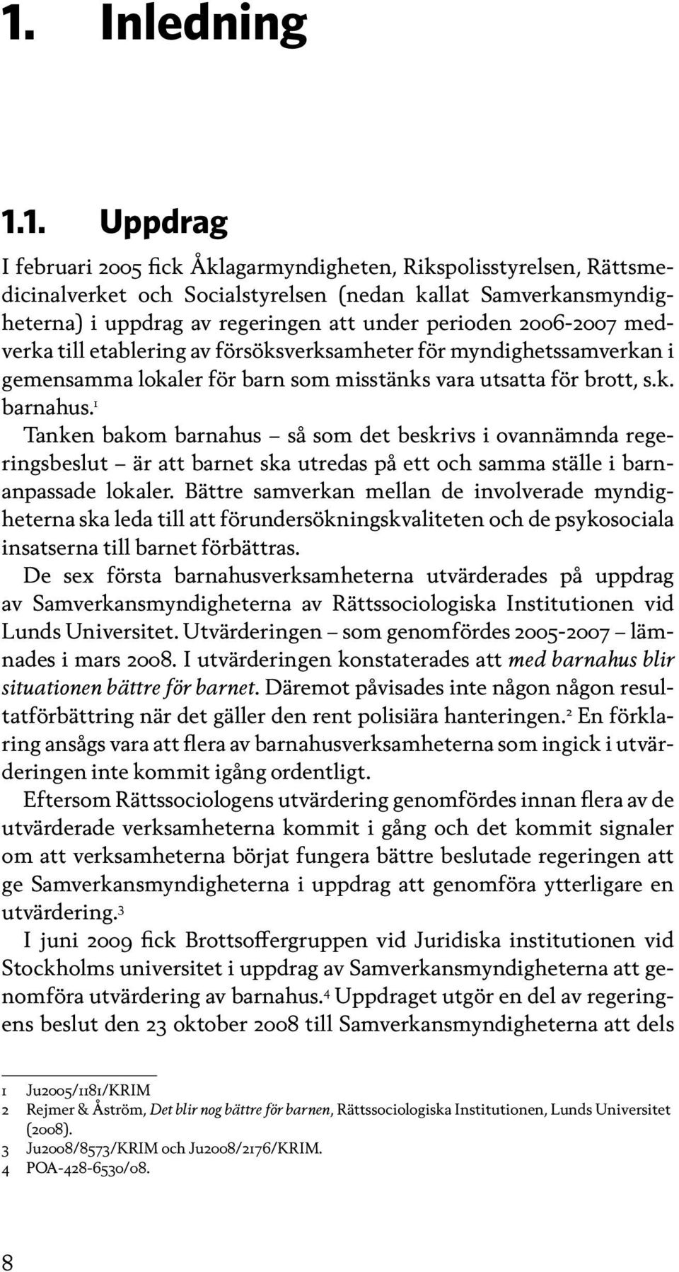 1 Tanken bakom barnahus så som det beskrivs i ovannämnda regerings beslut är att barnet ska utredas på ett och samma ställe i barnanpassade lokaler.