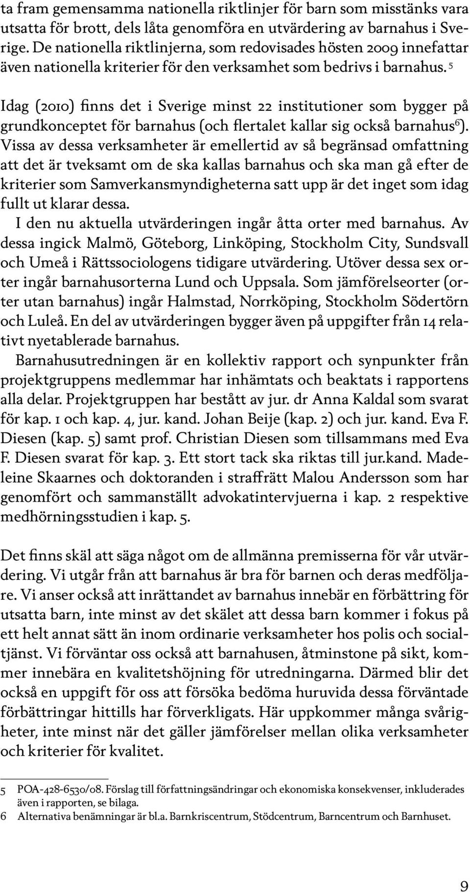 5 Idag (2010) finns det i Sverige minst 22 institutioner som bygger på grundkonceptet för barnahus (och flertalet kallar sig också barnahus 6 ).