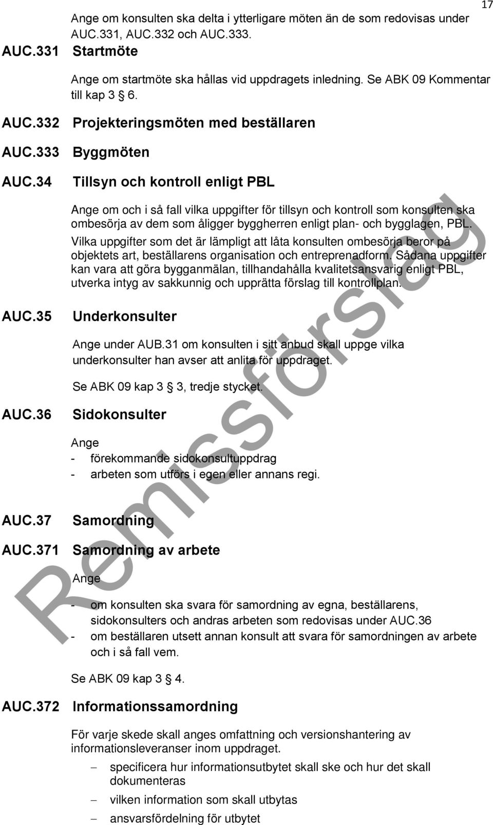 37 Tillsyn och kontroll enligt PBL Ange om och i så fall vilka uppgifter för tillsyn och kontroll som konsulten ska ombesörja av dem som åligger byggherren enligt plan- och bygglagen, PBL.