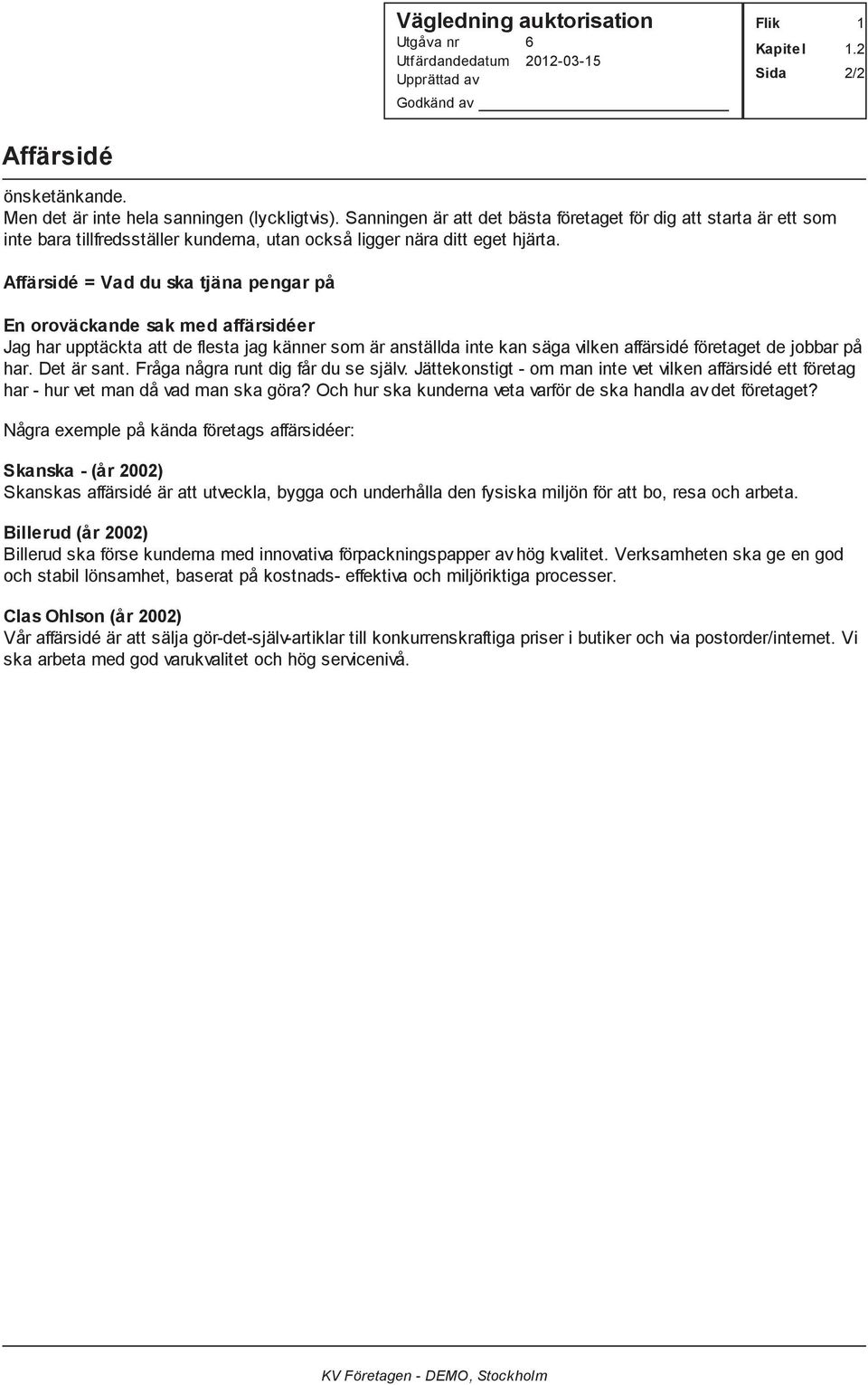 Affärsidé = Vad du ska tjäna pengar på En oroväckande sak med affärsidéer Jag har upptäckta att de flesta jag känner som är anställda inte kan säga vilken affärsidé företaget de jobbar på har.