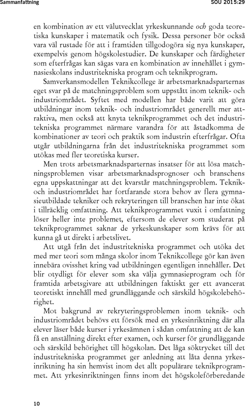 De kunskaper och färdigheter som efterfrågas kan sägas vara en kombination av innehållet i gymnasieskolans industritekniska program och teknikprogram.