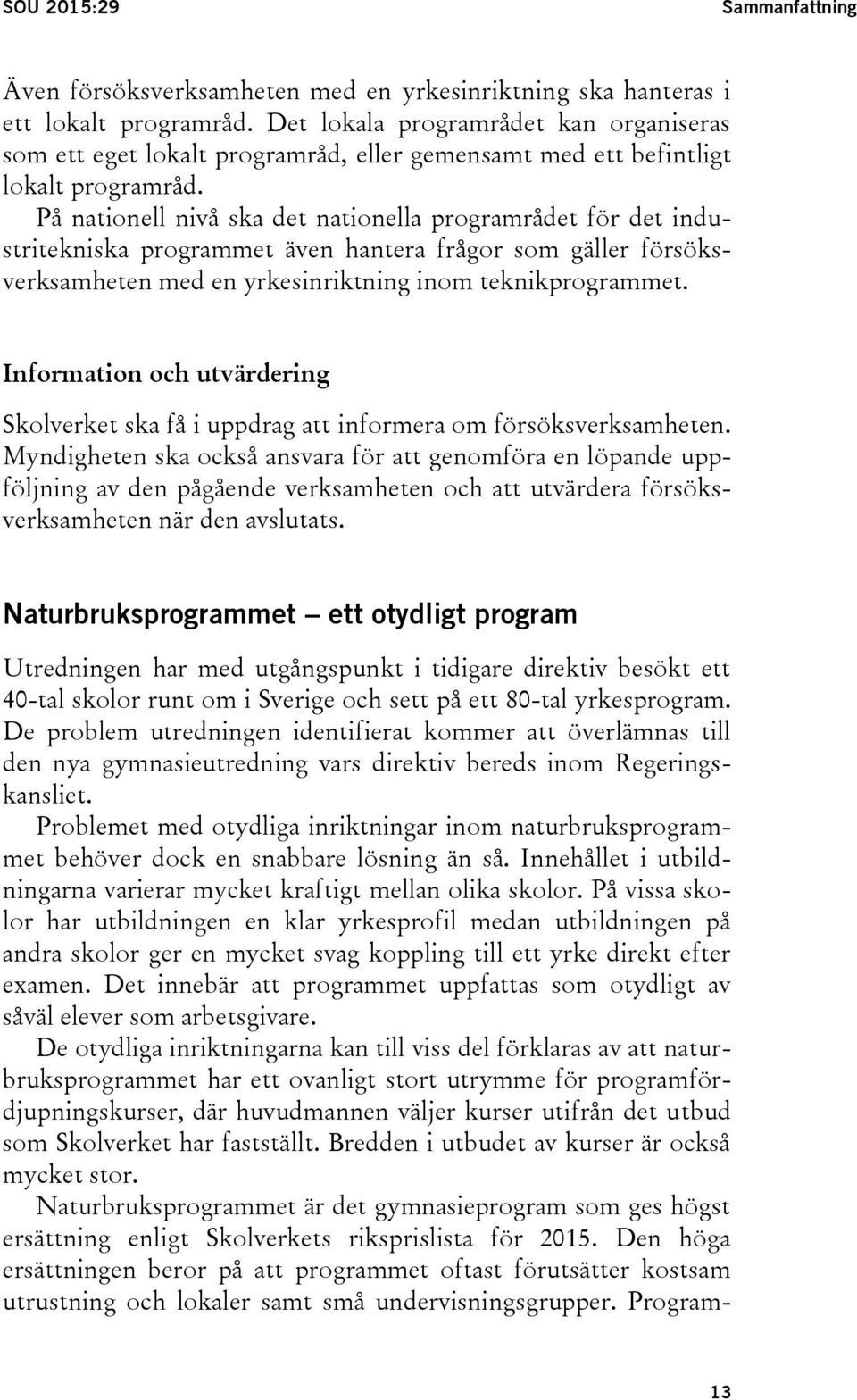 På nationell nivå ska det nationella programrådet för det industritekniska programmet även hantera frågor som gäller försöksverksamheten med en yrkesinriktning inom teknikprogrammet.