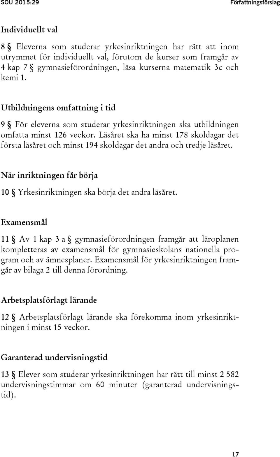Läsåret ska ha minst 178 skoldagar det första läsåret och minst 194 skoldagar det andra och tredje läsåret. När inriktningen får börja 10 Yrkesinriktningen ska börja det andra läsåret.