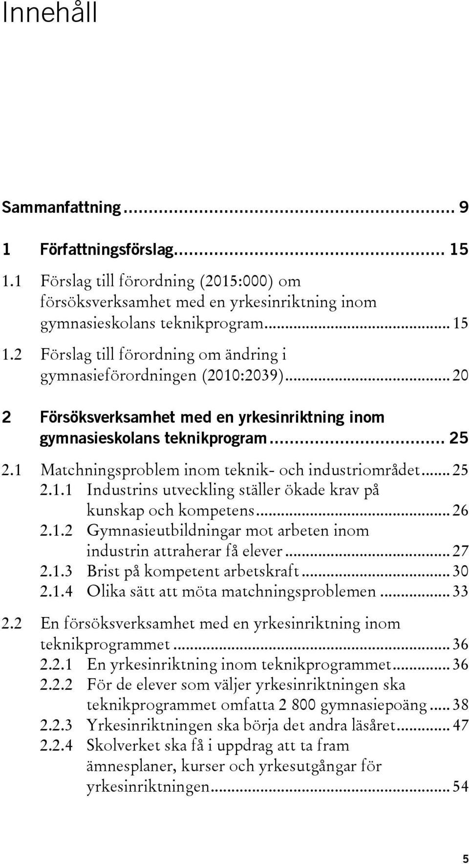 .. 26 2.1.2 Gymnasieutbildningar mot arbeten inom industrin attraherar få elever... 27 2.1.3 Brist på kompetent arbetskraft... 30 2.1.4 Olika sätt att möta matchningsproblemen... 33 2.