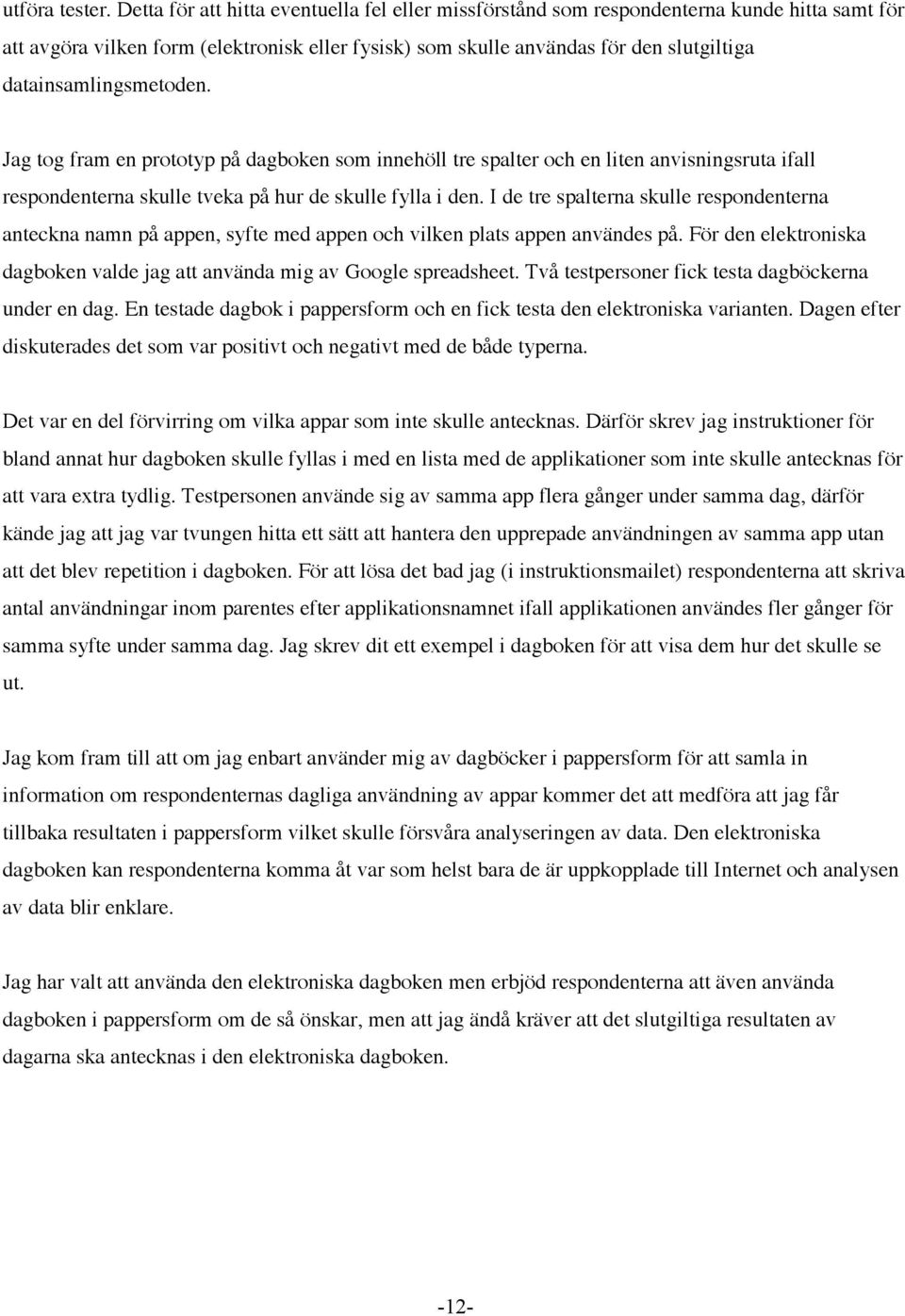 datainsamlingsmetoden. Jag tog fram en prototyp på dagboken som innehöll tre spalter och en liten anvisningsruta ifall respondenterna skulle tveka på hur de skulle fylla i den.