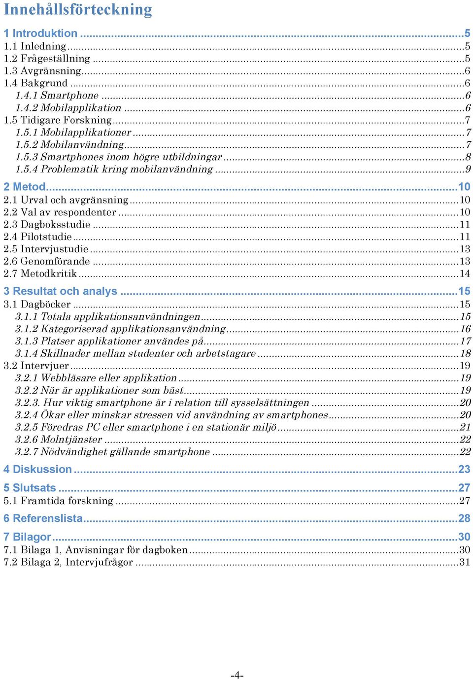 .. 10 2.3 Dagboksstudie... 11 2.4 Pilotstudie... 11 2.5 Intervjustudie... 13 2.6 Genomförande... 13 2.7 Metodkritik... 14 3 Resultat och analys... 15 3.1 Dagböcker... 15 3.1.1 Totala applikationsanvändningen.