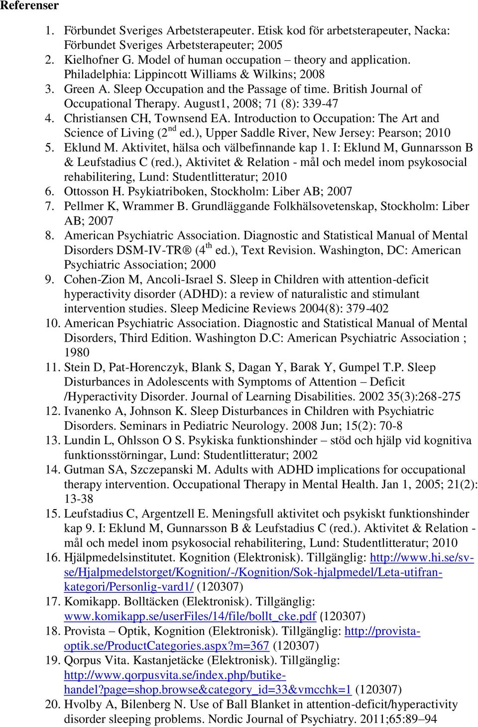 Christiansen CH, Townsend EA. Introduction to Occupation: The Art and Science of Living (2 nd ed.), Upper Saddle River, New Jersey: Pearson; 2010 5. Eklund M. Aktivitet, hälsa och välbefinnande kap 1.